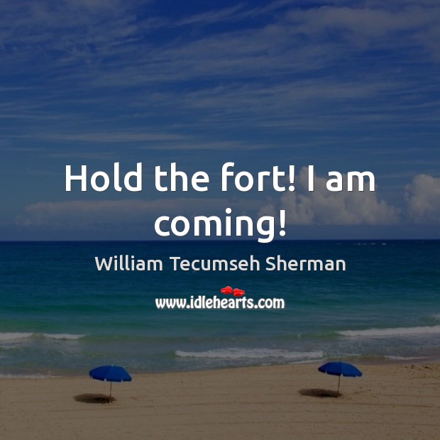 Hold the fort! I am coming! William Tecumseh Sherman Picture Quote