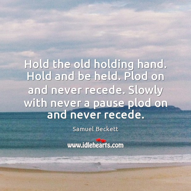 Hold the old holding hand. Hold and be held. Plod on and Samuel Beckett Picture Quote