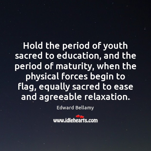Hold the period of youth sacred to education, and the period of Edward Bellamy Picture Quote