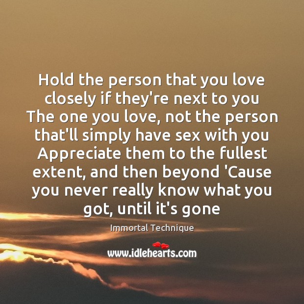 Hold the person that you love closely if they’re next to you Immortal Technique Picture Quote