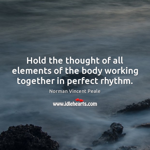 Hold the thought of all elements of the body working together in perfect rhythm. Norman Vincent Peale Picture Quote