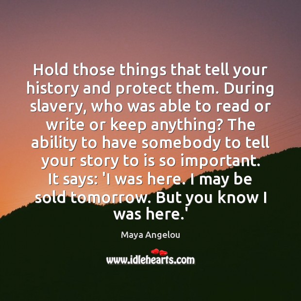 Hold those things that tell your history and protect them. During slavery, Maya Angelou Picture Quote