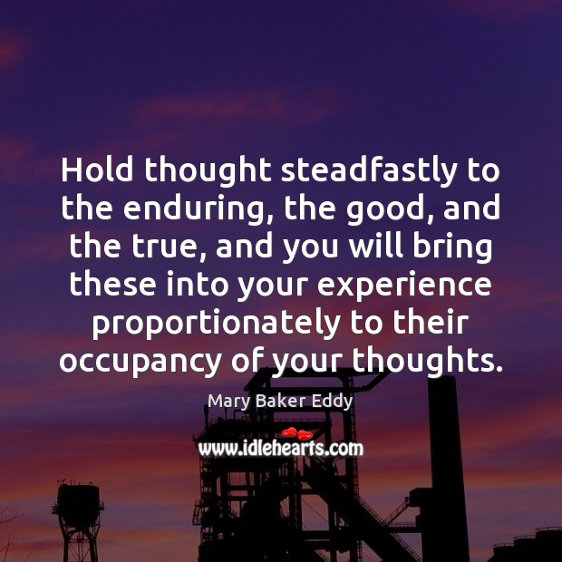 Hold thought steadfastly to the enduring, the good, and the true, and Mary Baker Eddy Picture Quote
