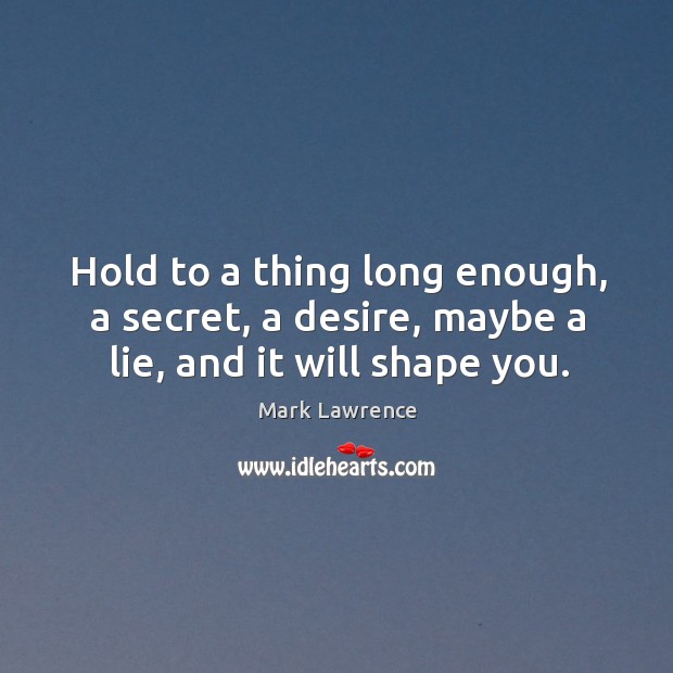 Hold to a thing long enough, a secret, a desire, maybe a lie, and it will shape you. Image
