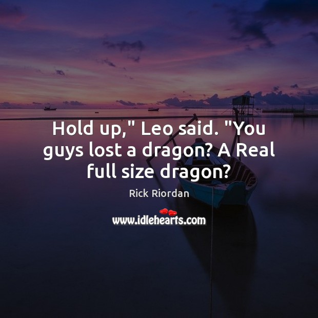 Hold up,” Leo said. “You guys lost a dragon? A Real full size dragon? Rick Riordan Picture Quote