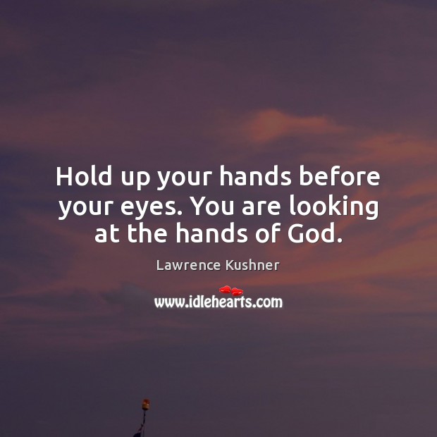 Hold up your hands before your eyes. You are looking at the hands of God. Image