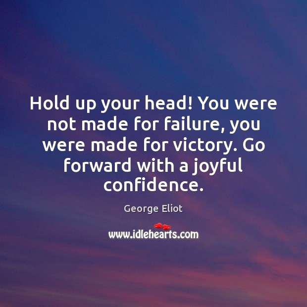Hold up your head! You were not made for failure, you were George Eliot Picture Quote