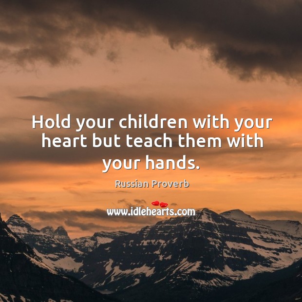Hold your children with your heart but teach them with your hands. Russian Proverbs Image