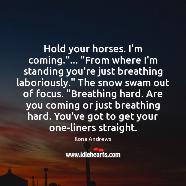 Hold your horses. I’m coming.”… “From where I’m standing you’re just breathing Ilona Andrews Picture Quote