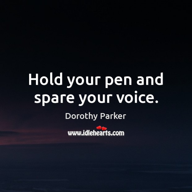 Hold your pen and spare your voice. Dorothy Parker Picture Quote
