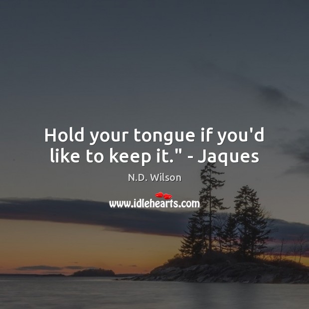 Hold your tongue if you’d like to keep it.” – Jaques Image