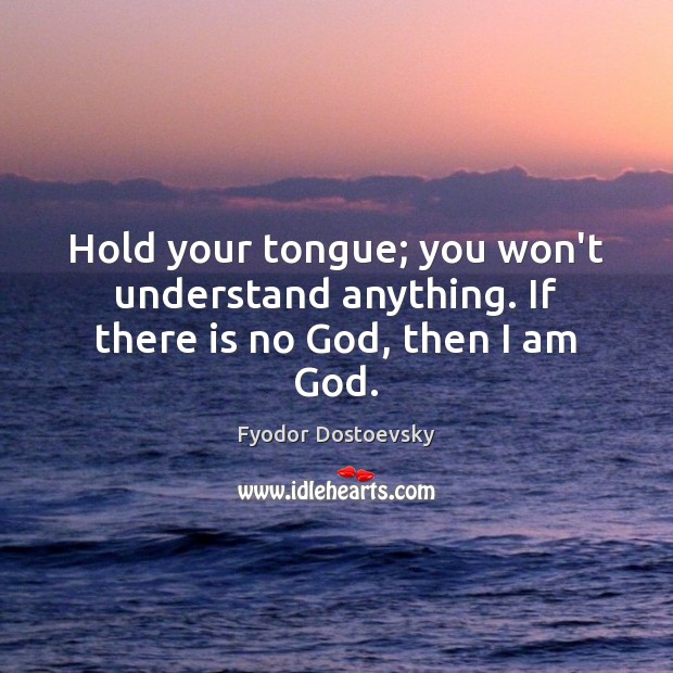 Hold your tongue; you won’t understand anything. If there is no God, then I am God. Image