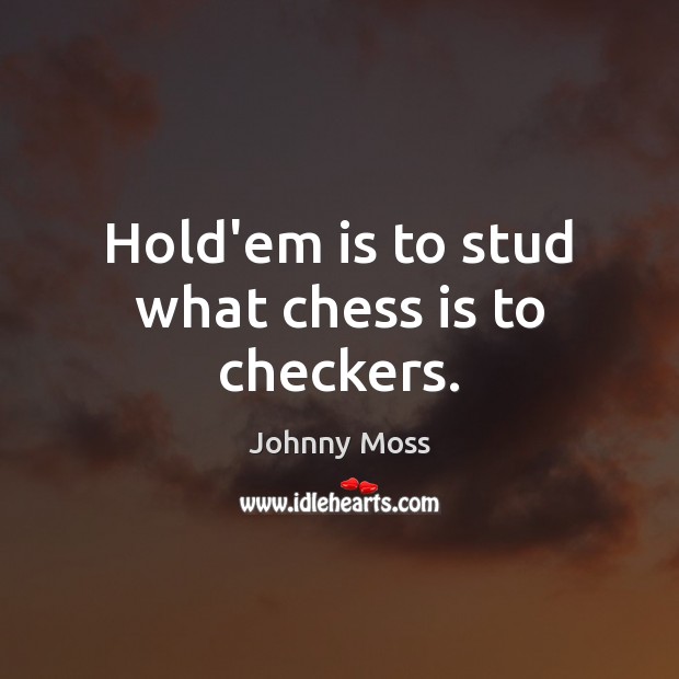 Hold’em is to stud what chess is to checkers. Johnny Moss Picture Quote