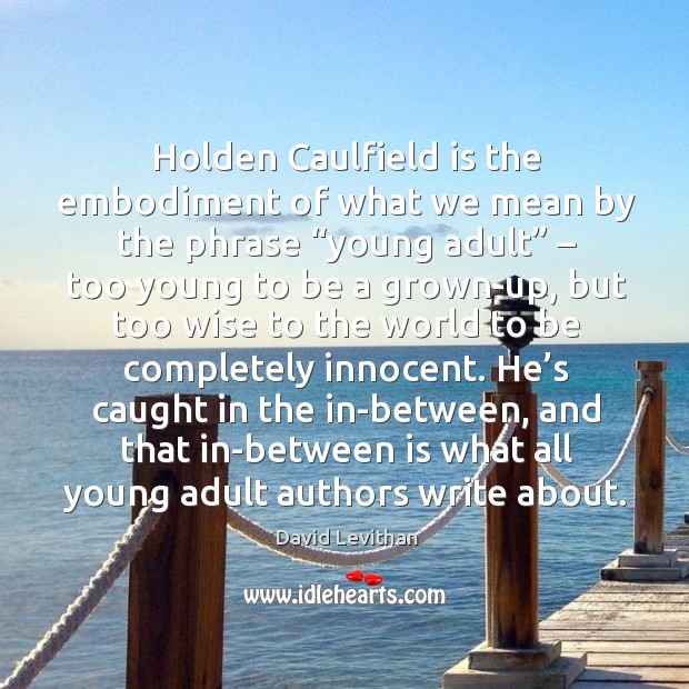 Holden Caulfield is the embodiment of what we mean by the phrase “ David Levithan Picture Quote
