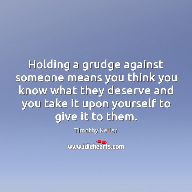 Holding a grudge against someone means you think you know what they Grudge Quotes Image