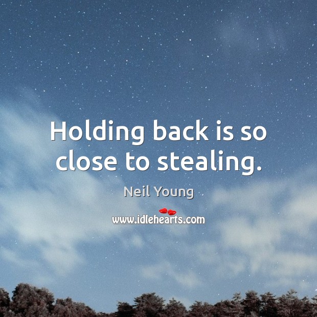 Holding back is so close to stealing. Neil Young Picture Quote
