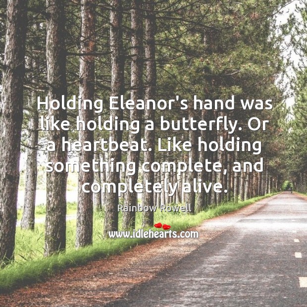 Holding Eleanor’s hand was like holding a butterfly. Or a heartbeat. Like Rainbow Rowell Picture Quote