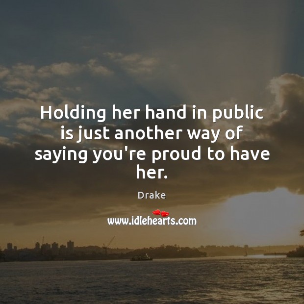 Holding her hand in public is just another way of saying you’re proud to have her. Drake Picture Quote