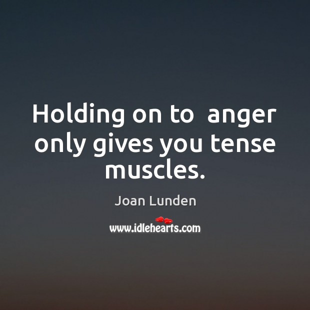 Holding on to  anger only gives you tense muscles. Joan Lunden Picture Quote