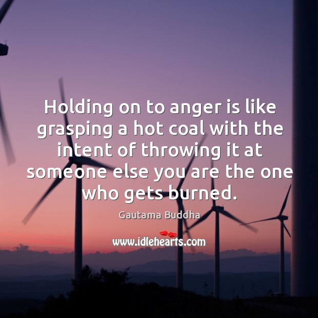 Holding on to anger is like grasping a hot coal with the intent of throwing Gautama Buddha Picture Quote
