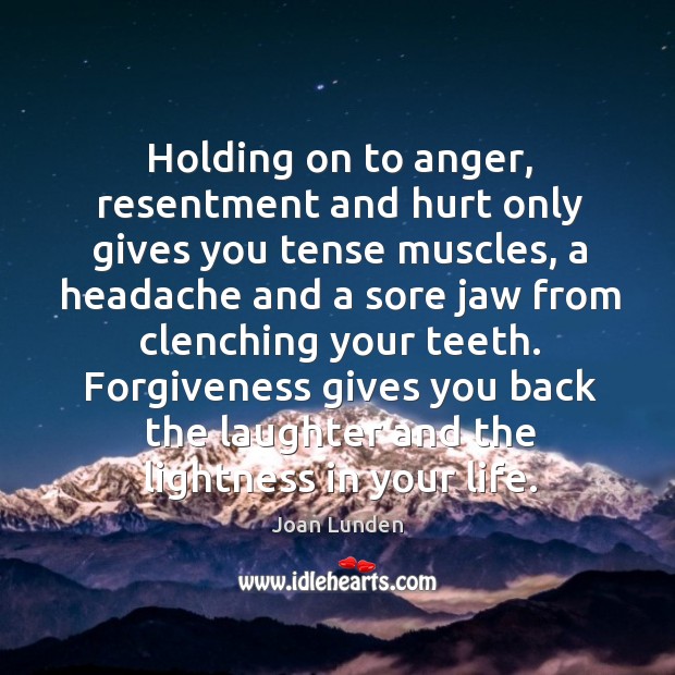 Holding on to anger, resentment and hurt only gives you tense muscles, a headache and a sore Laughter Quotes Image