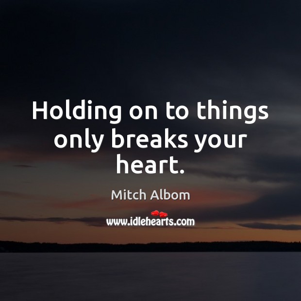 Holding on to things only breaks your heart. Mitch Albom Picture Quote
