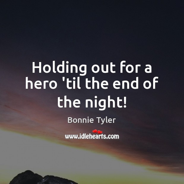 Holding out for a hero ’til the end of the night! Bonnie Tyler Picture Quote