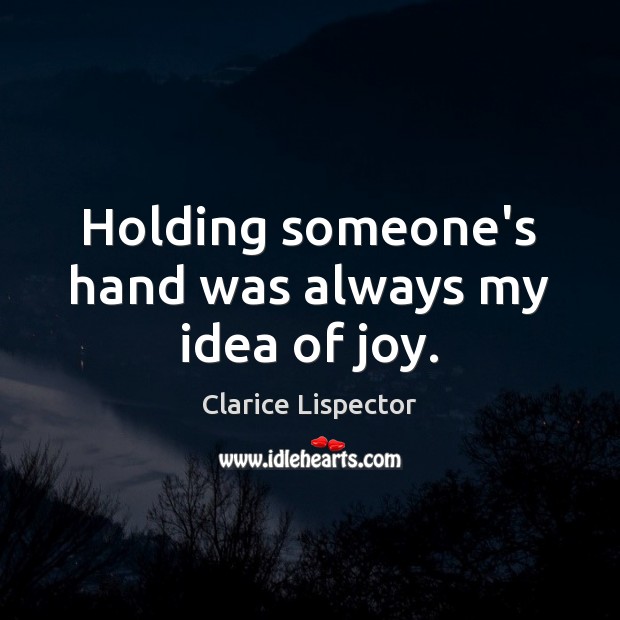 Holding someone’s hand was always my idea of joy. Clarice Lispector Picture Quote