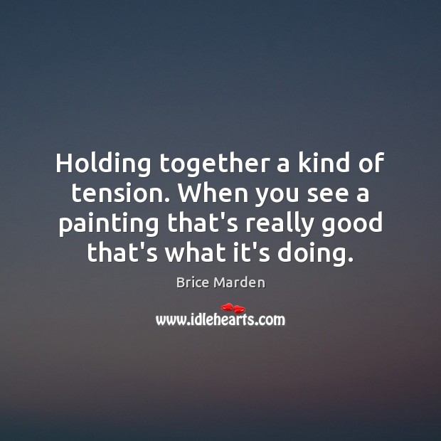 Holding together a kind of tension. When you see a painting that’s Brice Marden Picture Quote