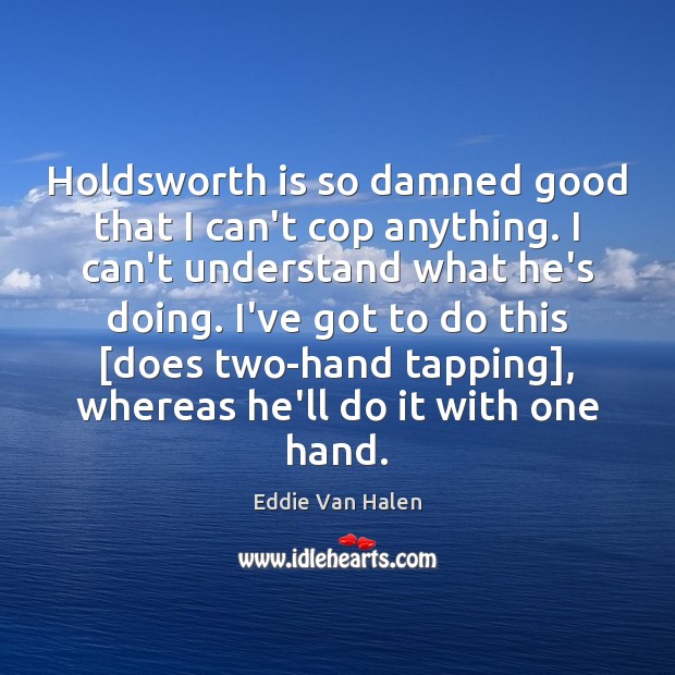 Holdsworth is so damned good that I can’t cop anything. I can’t Eddie Van Halen Picture Quote