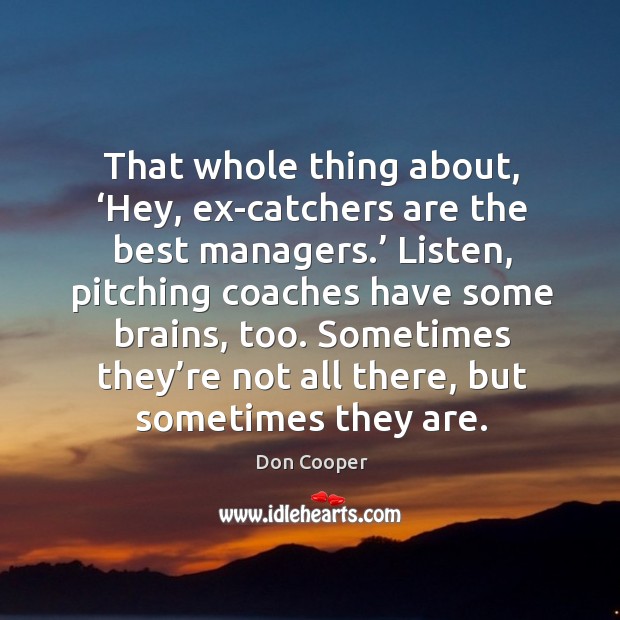 Hole thing about, ‘hey, ex-catchers are the best managers.’ listen, pitching Don Cooper Picture Quote
