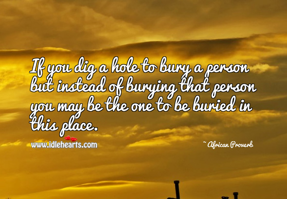 If you dig a hole to bury a person but instead of burying that person you may be the one to be buried in this place. Image