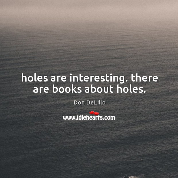Holes are interesting. there are books about holes. Image