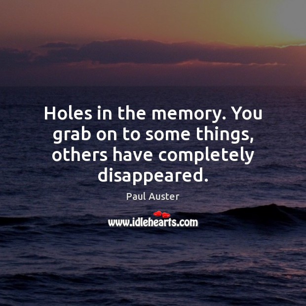 Holes in the memory. You grab on to some things, others have completely disappeared. Paul Auster Picture Quote