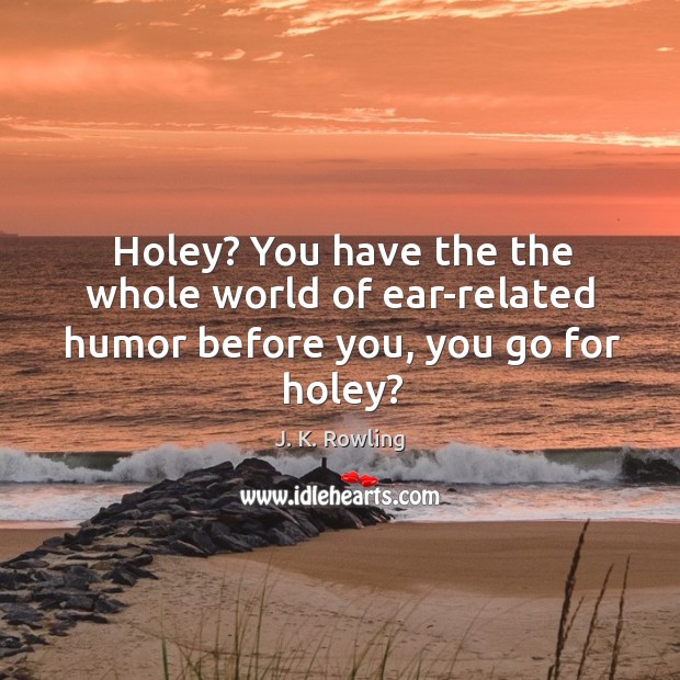 Holey? You have the the whole world of ear-related humor before you, you go for holey? Image
