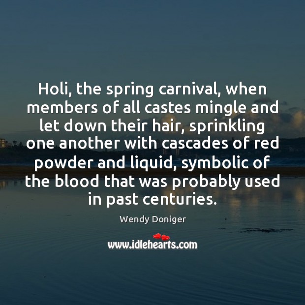 Holi, the spring carnival, when members of all castes mingle and let Wendy Doniger Picture Quote