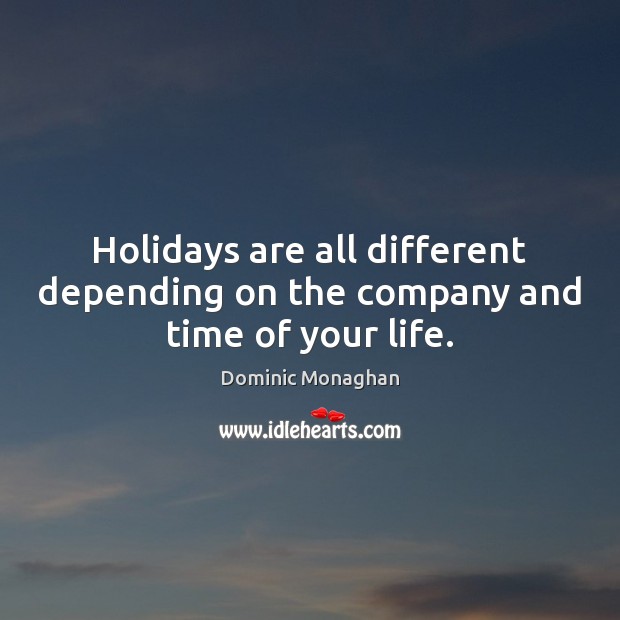 Holidays are all different depending on the company and time of your life. Dominic Monaghan Picture Quote