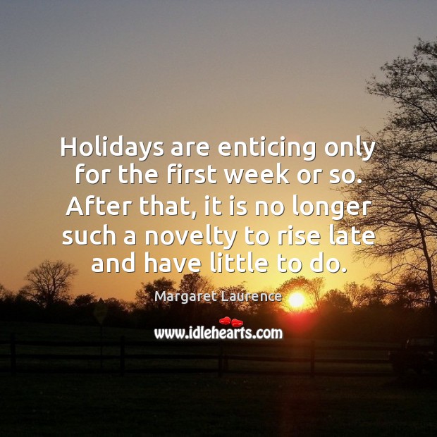 Holidays are enticing only for the first week or so. After that, Margaret Laurence Picture Quote