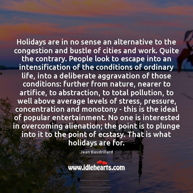 Holidays are in no sense an alternative to the congestion and bustle Jean Baudrillard Picture Quote