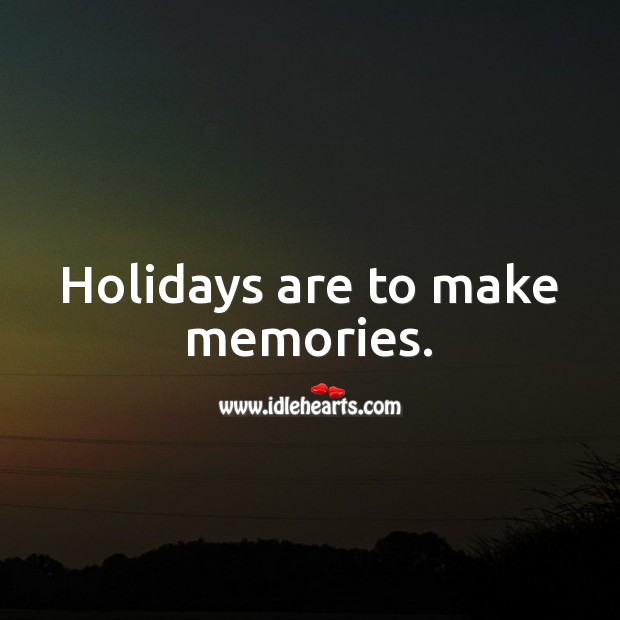 Holidays are to make memories. Holiday Quotes Image