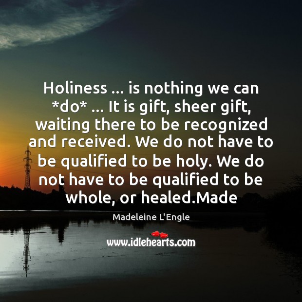 Holiness … is nothing we can *do* … It is gift, sheer gift, waiting Madeleine L’Engle Picture Quote
