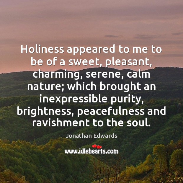 Holiness appeared to me to be of a sweet, pleasant, charming, serene, Jonathan Edwards Picture Quote