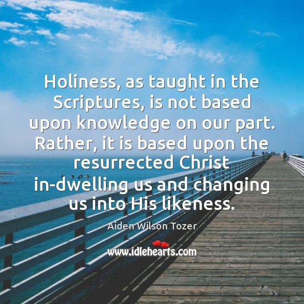 Holiness, as taught in the Scriptures, is not based upon knowledge on Aiden Wilson Tozer Picture Quote
