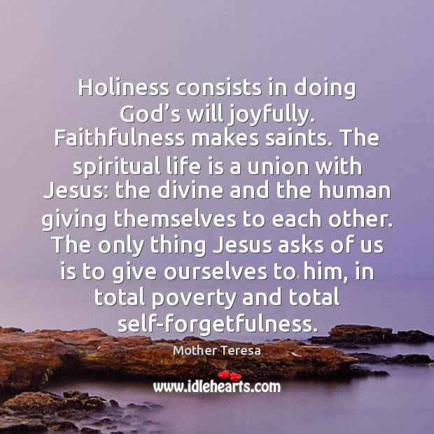 Holiness consists in doing God’s will joyfully. Faithfulness makes saints. The Mother Teresa Picture Quote