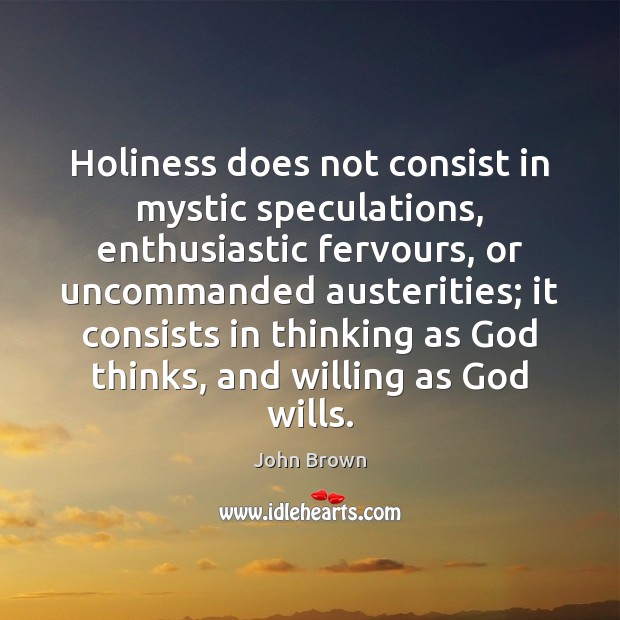 Holiness does not consist in mystic speculations, enthusiastic fervours, or uncommanded austerities; John Brown Picture Quote