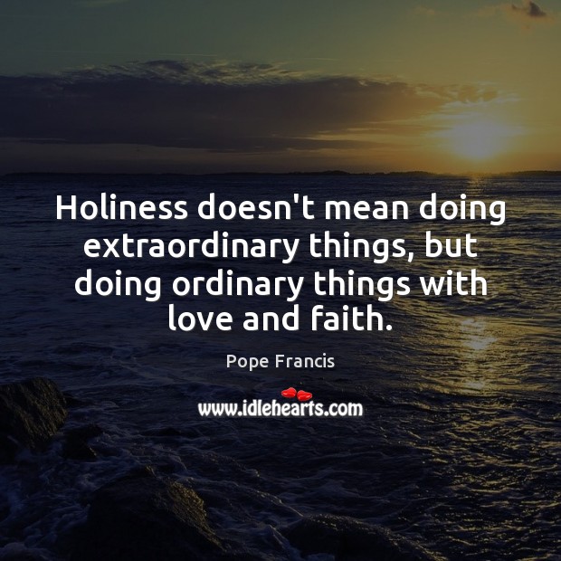 Holiness doesn’t mean doing extraordinary things, but doing ordinary things with love Image