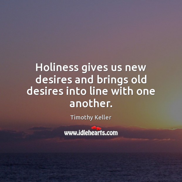 Holiness gives us new desires and brings old desires into line with one another. Timothy Keller Picture Quote
