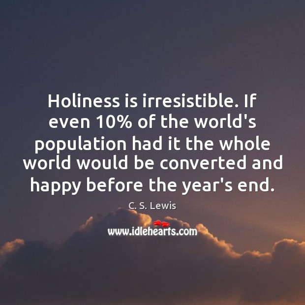 Holiness is irresistible. If even 10% of the world’s population had it the C. S. Lewis Picture Quote