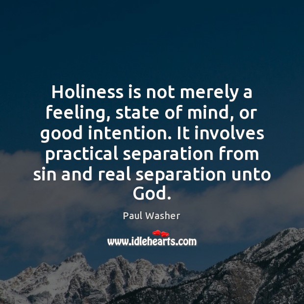 Holiness is not merely a feeling, state of mind, or good intention. Paul Washer Picture Quote