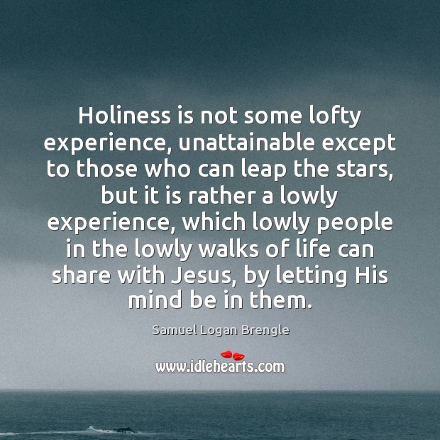 Holiness is not some lofty experience, unattainable except to those who can 